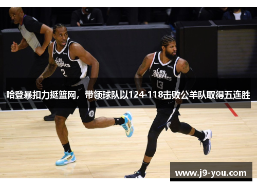 哈登暴扣力挺篮网，带领球队以124-118击败公羊队取得五连胜