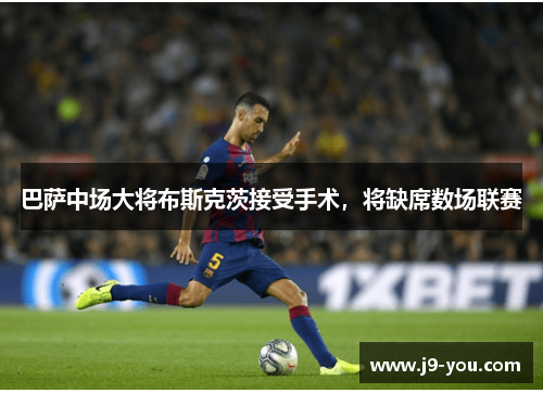 巴萨中场大将布斯克茨接受手术，将缺席数场联赛