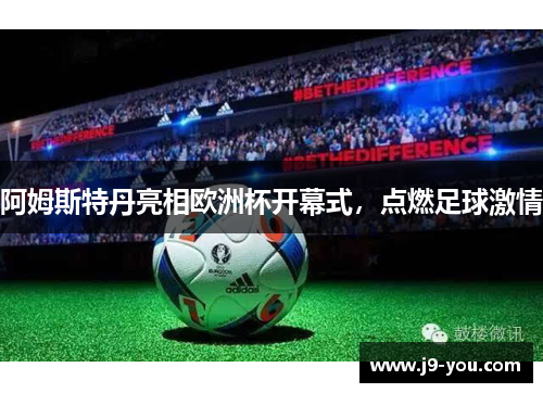 阿姆斯特丹亮相欧洲杯开幕式，点燃足球激情