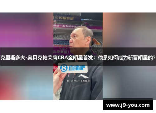 克里斯多夫-奥贝克帕荣膺CBA全明星首发：他是如何成为新晋明星的？