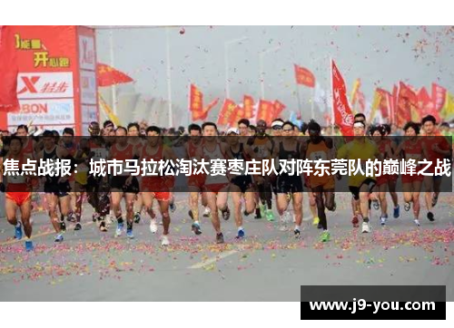 焦点战报：城市马拉松淘汰赛枣庄队对阵东莞队的巅峰之战