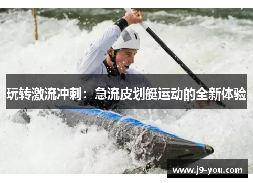 玩转激流冲刺：急流皮划艇运动的全新体验