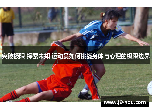 突破极限 探索未知 运动员如何挑战身体与心理的极限边界