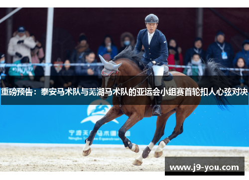 重磅预告：泰安马术队与芜湖马术队的亚运会小组赛首轮扣人心弦对决