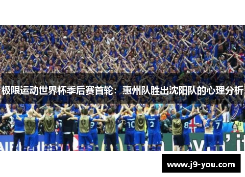 极限运动世界杯季后赛首轮：惠州队胜出沈阳队的心理分析