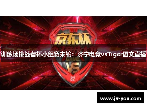 训练场挑战者杯小组赛末轮：济宁电竞vsTiger图文直播
