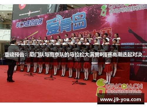 重磅预告：厦门队与南京队的马拉松大满贯8强赛高潮迭起对决